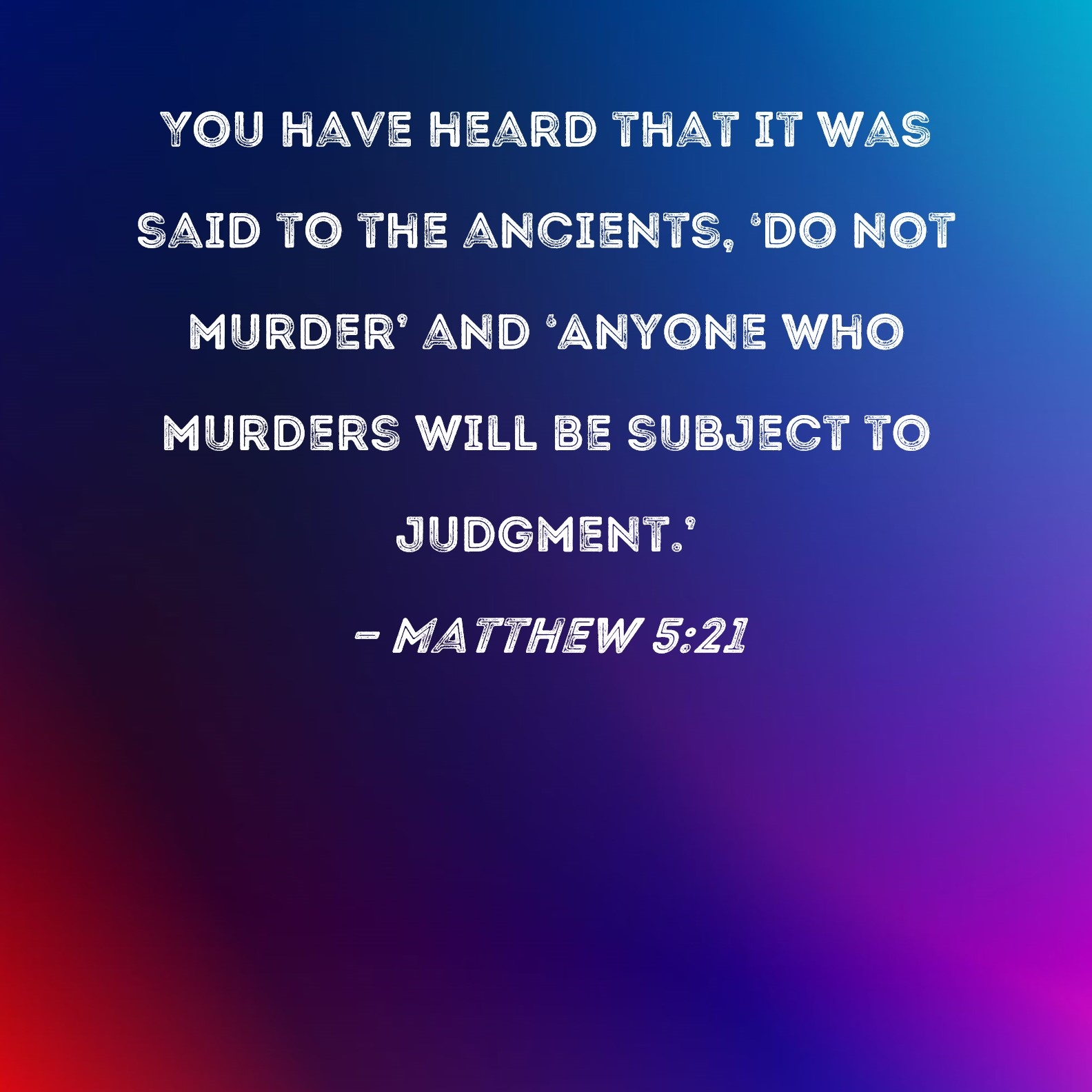Matthew 5 21 You Have Heard That It Was Said To The Ancients Do Not Murder And Anyone Who Murders Will Be Subject To Judgment 