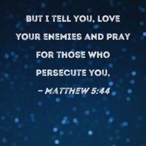 Matthew 5 44 But I Tell You Love Your Enemies And Pray For Those Who Persecute You