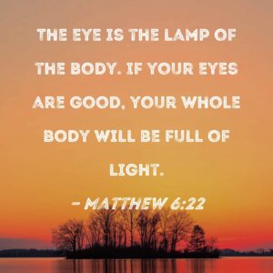 Matthew 6 22 The Eye Is The Lamp Of The Body If Your Eyes Are Good Your Whole Body Will Be Full Of Light