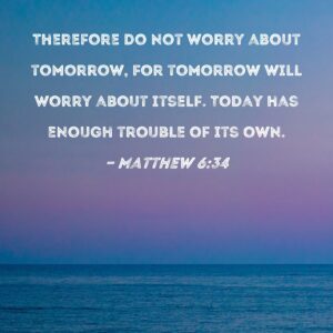 Matthew 6 34 Therefore Do Not Worry About Tomorrow For Tomorrow Will Worry About Itself Today Has Enough Trouble Of Its Own