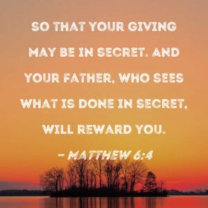Matthew 6 4 So That Your Giving May Be In Secret And Your Father Who Sees What Is Done In Secret Will Reward You