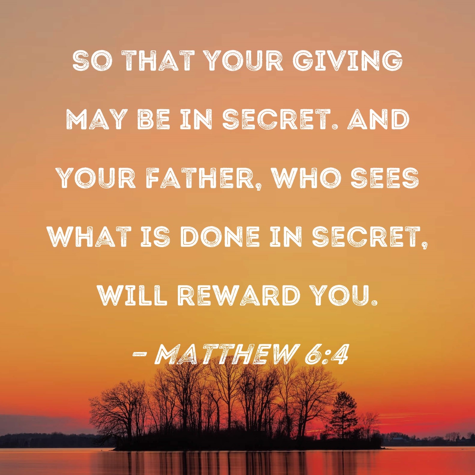 Matthew 6 4 So That Your Giving May Be In Secret And Your Father Who Sees What Is Done In Secret Will Reward You 