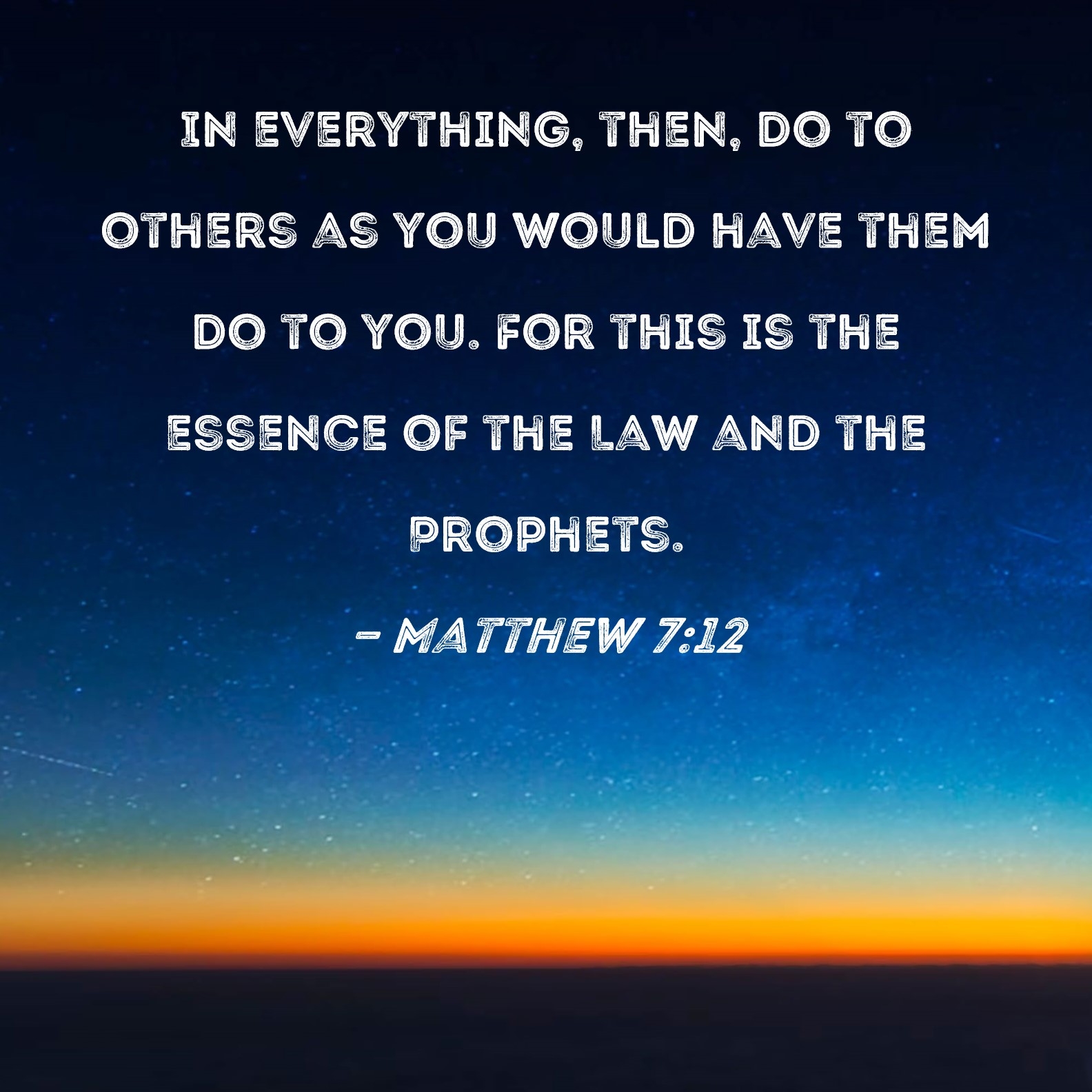 Matthew 7 12 In Everything Then Do To Others As You Would Have Them Do To You For This Is The Essence Of The Law And The Prophets 