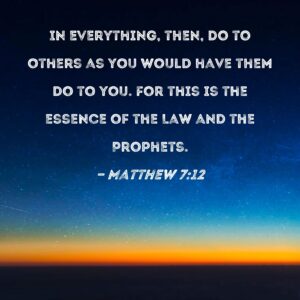 Matthew 7 12 In Everything Then Do To Others As You Would Have Them Do To You For This Is The Essence Of The Law And The Prophets