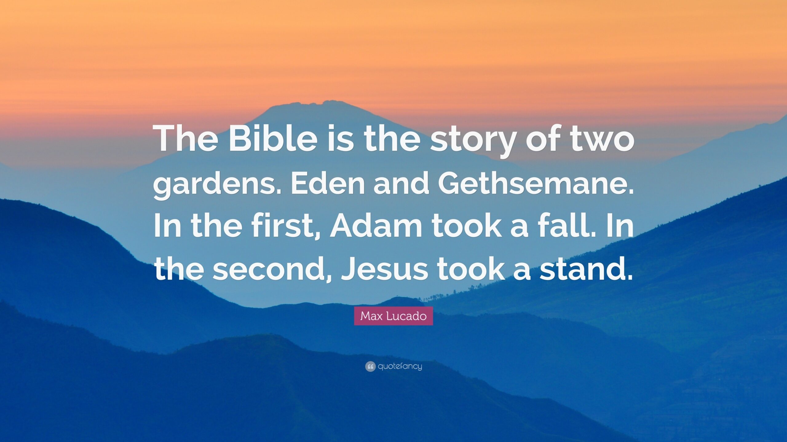 Max Lucado Quote The Bible Is The Story Of Two Gardens Eden And Gethsemane In The First Adam Took A Fall In The Second Jesus Took A 