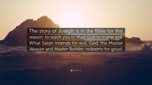 Max Lucado Quote The Story Of Joseph Is In The Bible For This Reason To Teach You To Trust God To Trump Evil What Satan Intends For