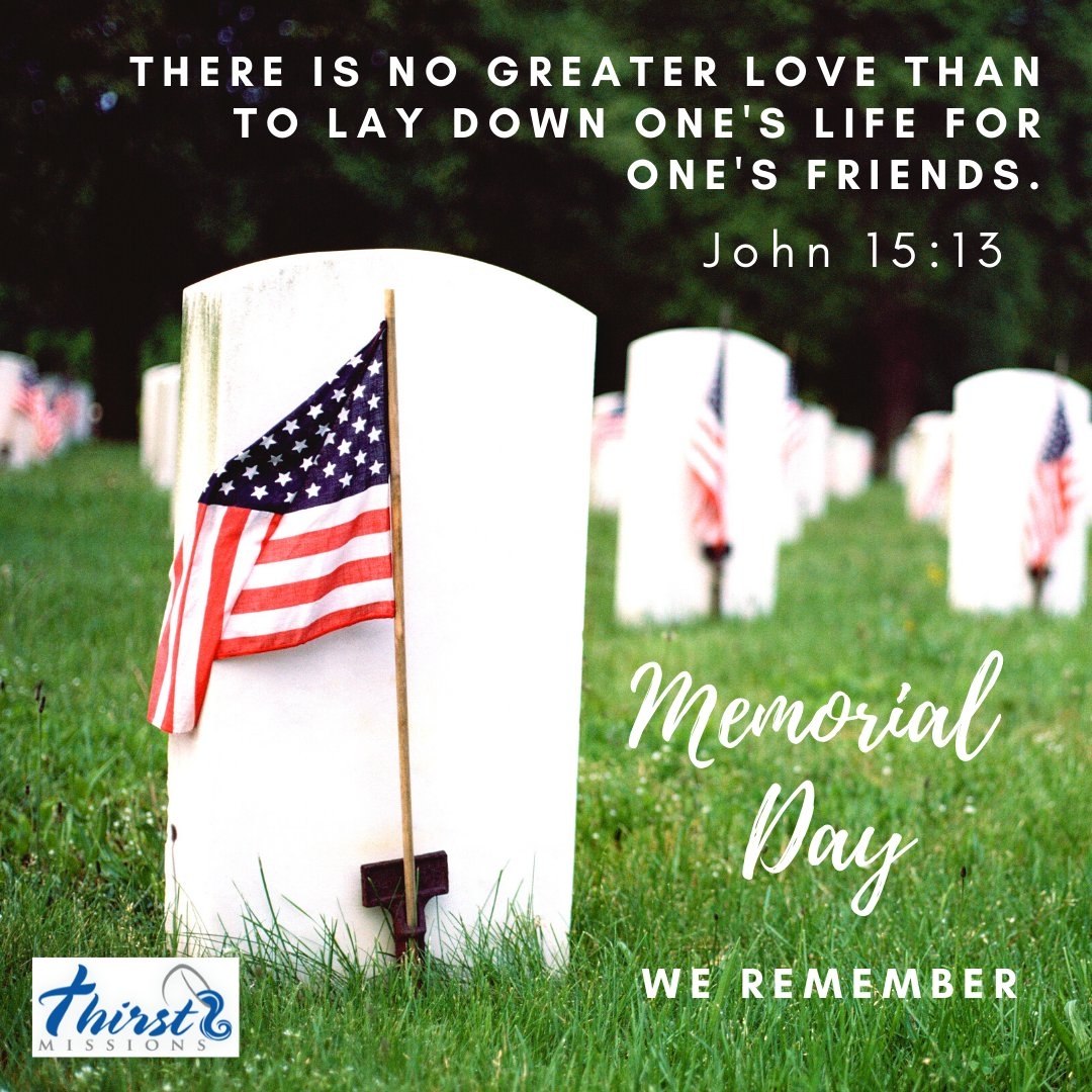 Memorial Day 2020 We Remember There No Greater Love Than To Lay Down One s Life For One s Friends John 15 13 MemorialDay 2020 MemorialDay2020 Bible Verse Love NoGreaterLove Serve Go ThirstMissions LoveOneAnother 