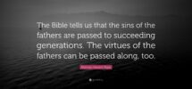 Norman Vincent Peale Quote The Bible Tells Us That The Sins Of The Fathers Are Passed To Succeeding Generations The Virtues Of The Fathers Can Be