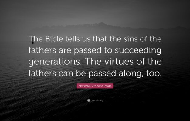 Norman Vincent Peale Quote The Bible Tells Us That The Sins Of The Fathers Are Passed To Succeeding Generations The Virtues Of The Fathers Can Be