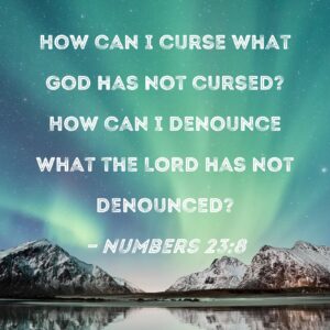 Numbers 23 8 How Can I Curse What God Has Not Cursed How Can I Denounce What The LORD Has Not Denounced