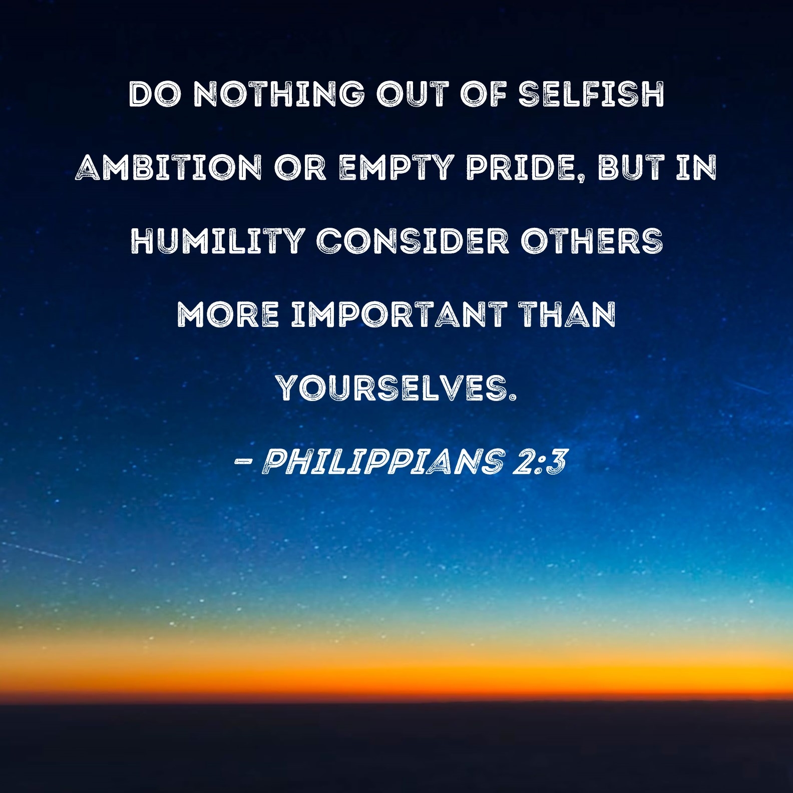 Philippians 2 3 Do Nothing Out Of Selfish Ambition Or Empty Pride But In Humility Consider Others More Important Than Yourselves 