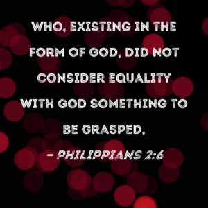 Philippians 2 6 Who Existing In The Form Of God Did Not Consider Equality With God Something To Be Grasped