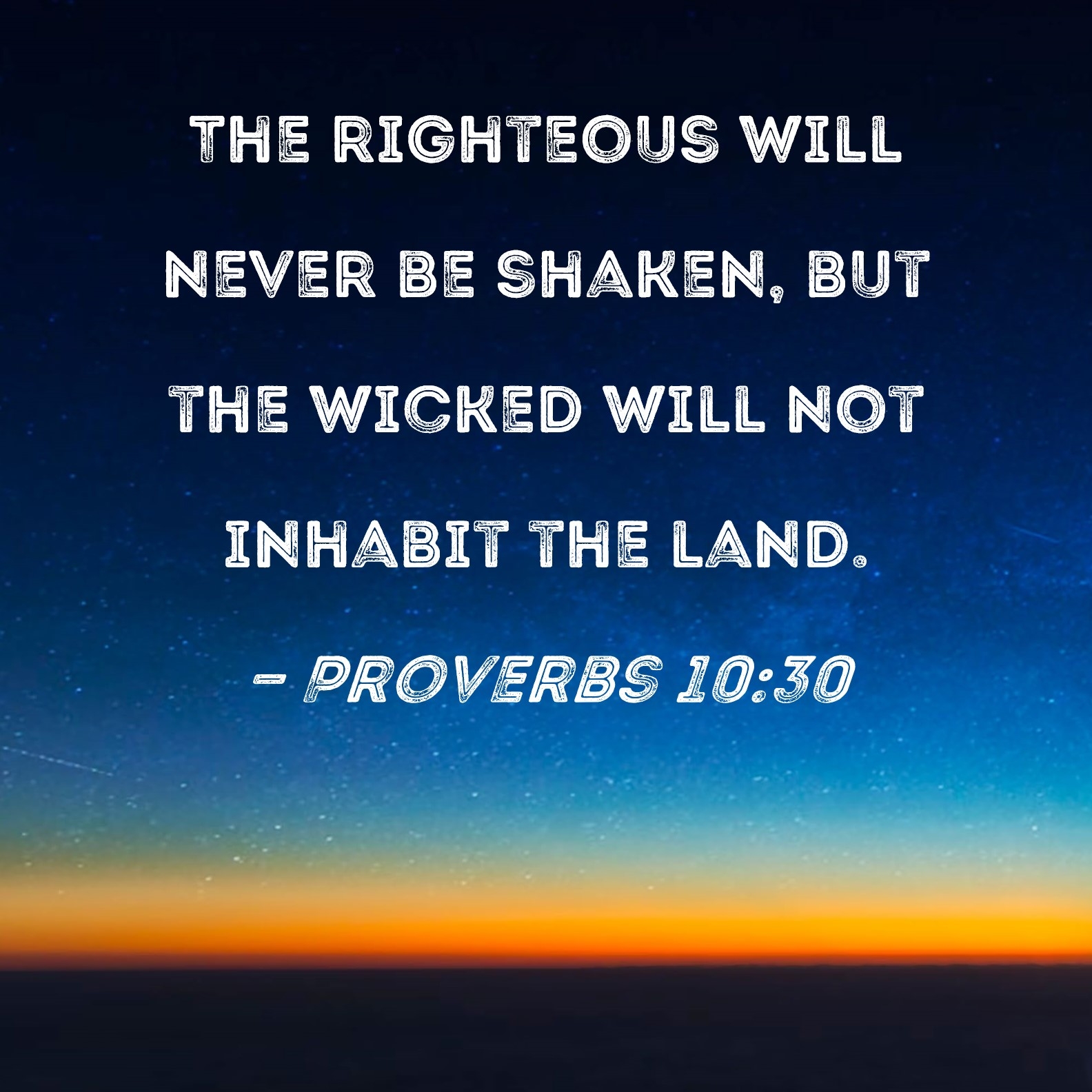 Proverbs 10 30 The Righteous Will Never Be Shaken But The Wicked Will Not Inhabit The Land 