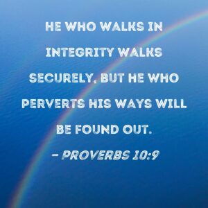 Proverbs 10 9 He Who Walks In Integrity Walks Securely But He Who Perverts His Ways Will Be Found Out