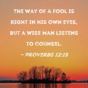 Proverbs 12 15 The Way Of A Fool Is Right In His Own Eyes But A Wise Man Listens To Counsel