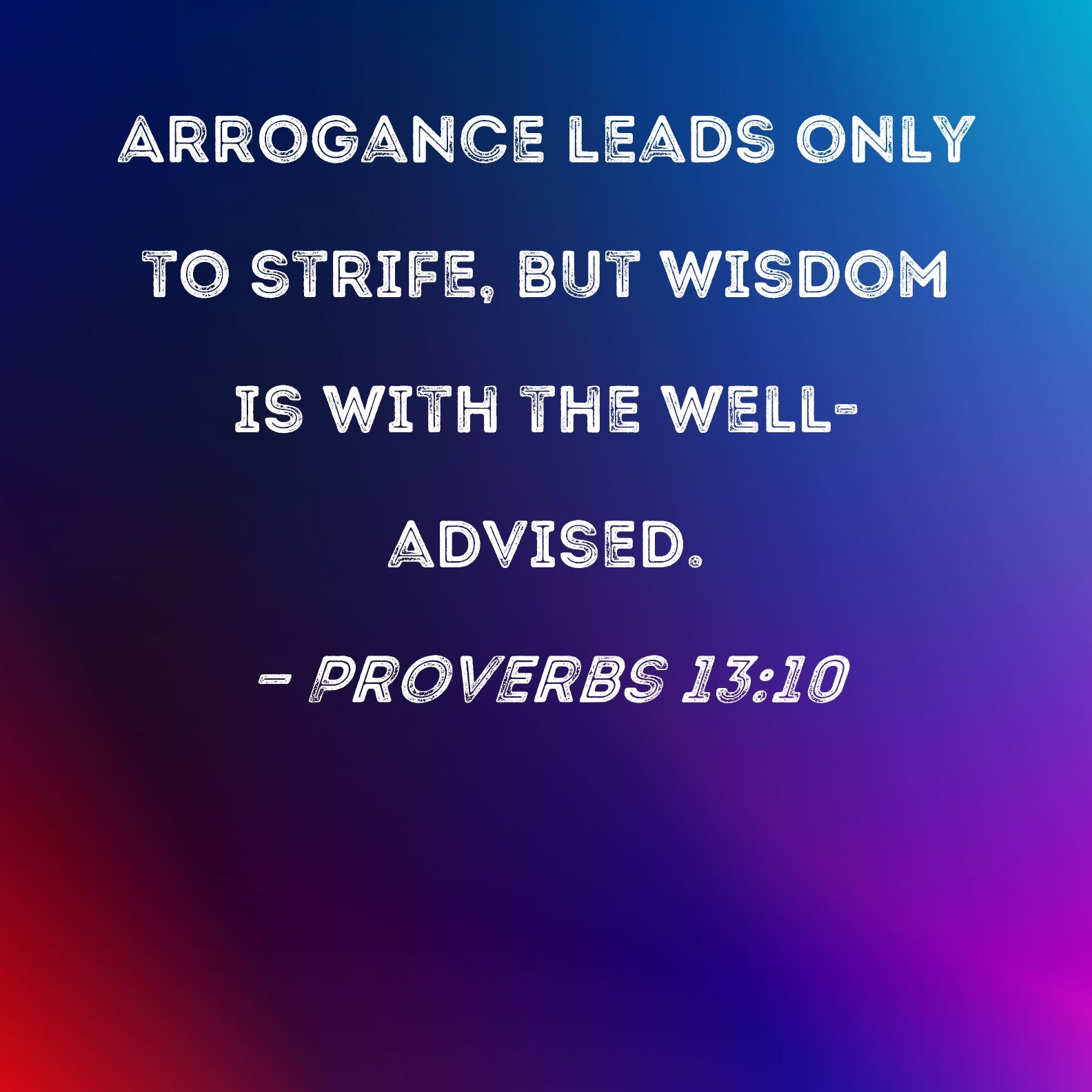 Proverbs 13 10 Arrogance Leads Only To Strife But Wisdom Is With The Well advised 
