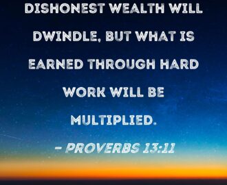 Proverbs 13 11 Dishonest Wealth Will Dwindle But What Is Earned Through Hard Work Will Be Multiplied