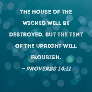 Proverbs 14 11 The House Of The Wicked Will Be Destroyed But The Tent Of The Upright Will Flourish