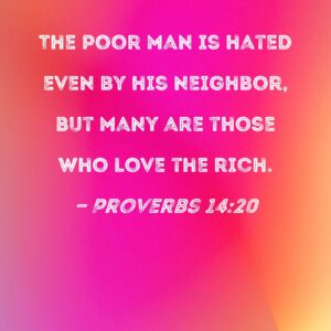Proverbs 14 20 The Poor Man Is Hated Even By His Neighbor But Many Are Those Who Love The Rich