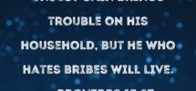 Proverbs 15 27 He Who Is Greedy For Unjust Gain Brings Trouble On His Household But He Who Hates Bribes Will Live