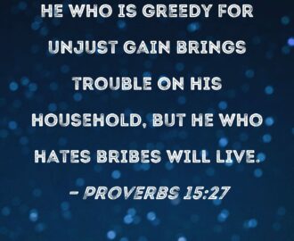 Proverbs 15 27 He Who Is Greedy For Unjust Gain Brings Trouble On His Household But He Who Hates Bribes Will Live