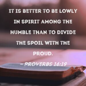 Proverbs 16 19 It Is Better To Be Lowly In Spirit Among The Humble Than To Divide The Spoil With The Proud