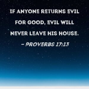 Proverbs 17 13 If Anyone Returns Evil For Good Evil Will Never Leave His House