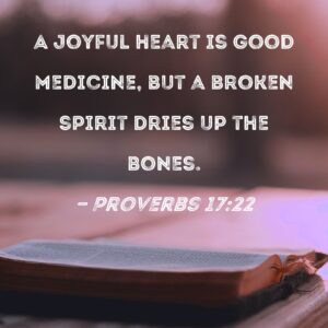 Proverbs 17 22 A Joyful Heart Is Good Medicine But A Broken Spirit Dries Up The Bones