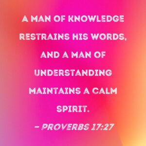 Proverbs 17 27 A Man Of Knowledge Restrains His Words And A Man Of Understanding Maintains A Calm Spirit