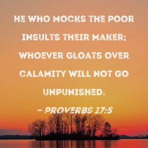 Proverbs 17 5 He Who Mocks The Poor Insults Their Maker Whoever Gloats Over Calamity Will Not Go Unpunished