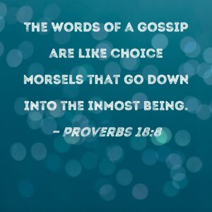 Proverbs 18 8 The Words Of A Gossip Are Like Choice Morsels That Go Down Into The Inmost Being