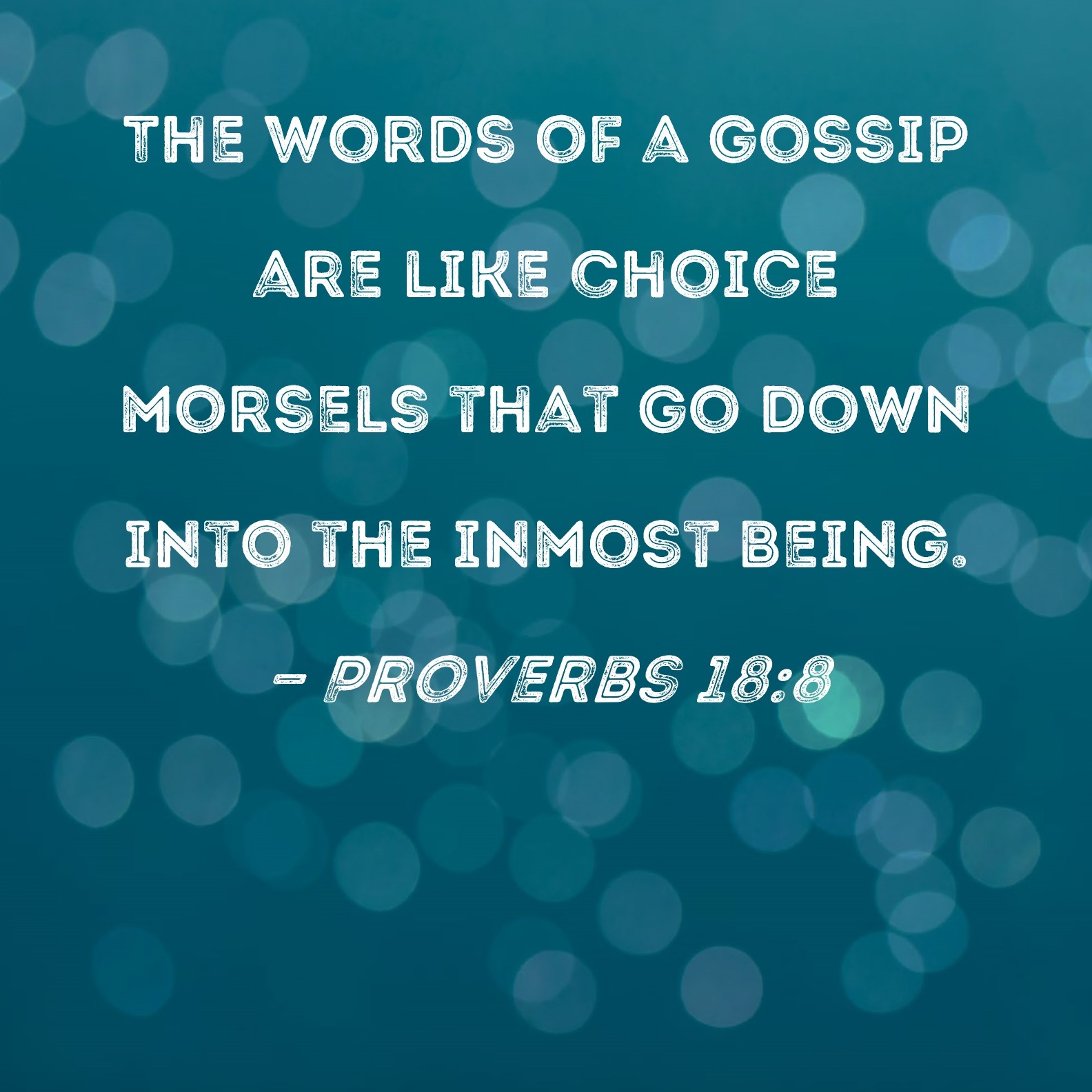 Proverbs 18 8 The Words Of A Gossip Are Like Choice Morsels That Go Down Into The Inmost Being 