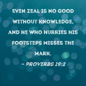Proverbs 19 2 Even Zeal Is No Good Without Knowledge And He Who Hurries His Footsteps Misses The Mark