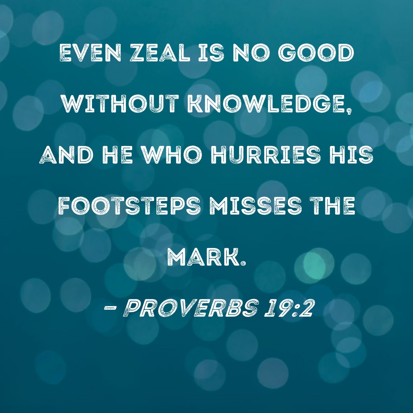 Proverbs 19 2 Even Zeal Is No Good Without Knowledge And He Who Hurries His Footsteps Misses The Mark 