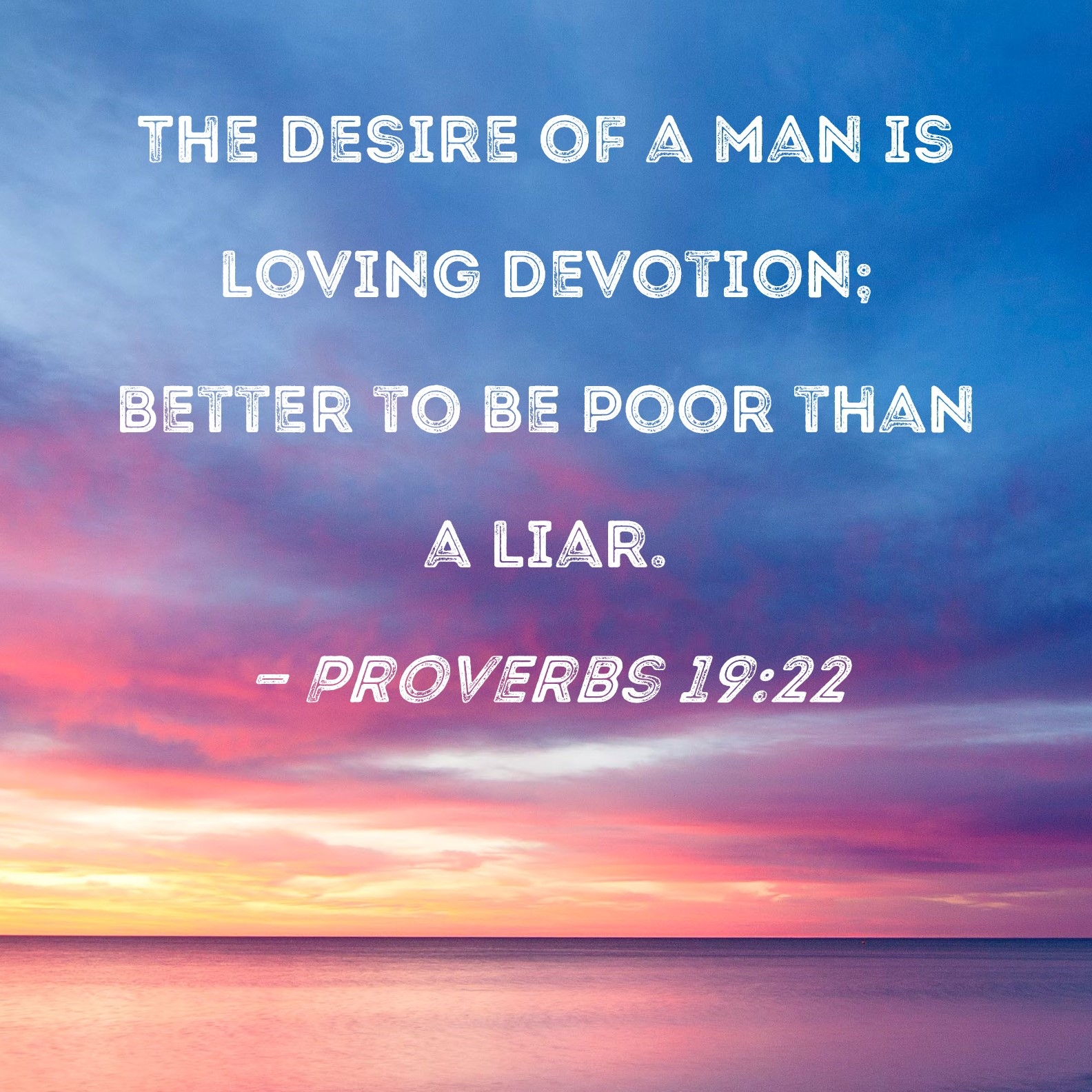 Proverbs 19 22 The Desire Of A Man Is Loving Devotion Better To Be Poor Than A Liar 