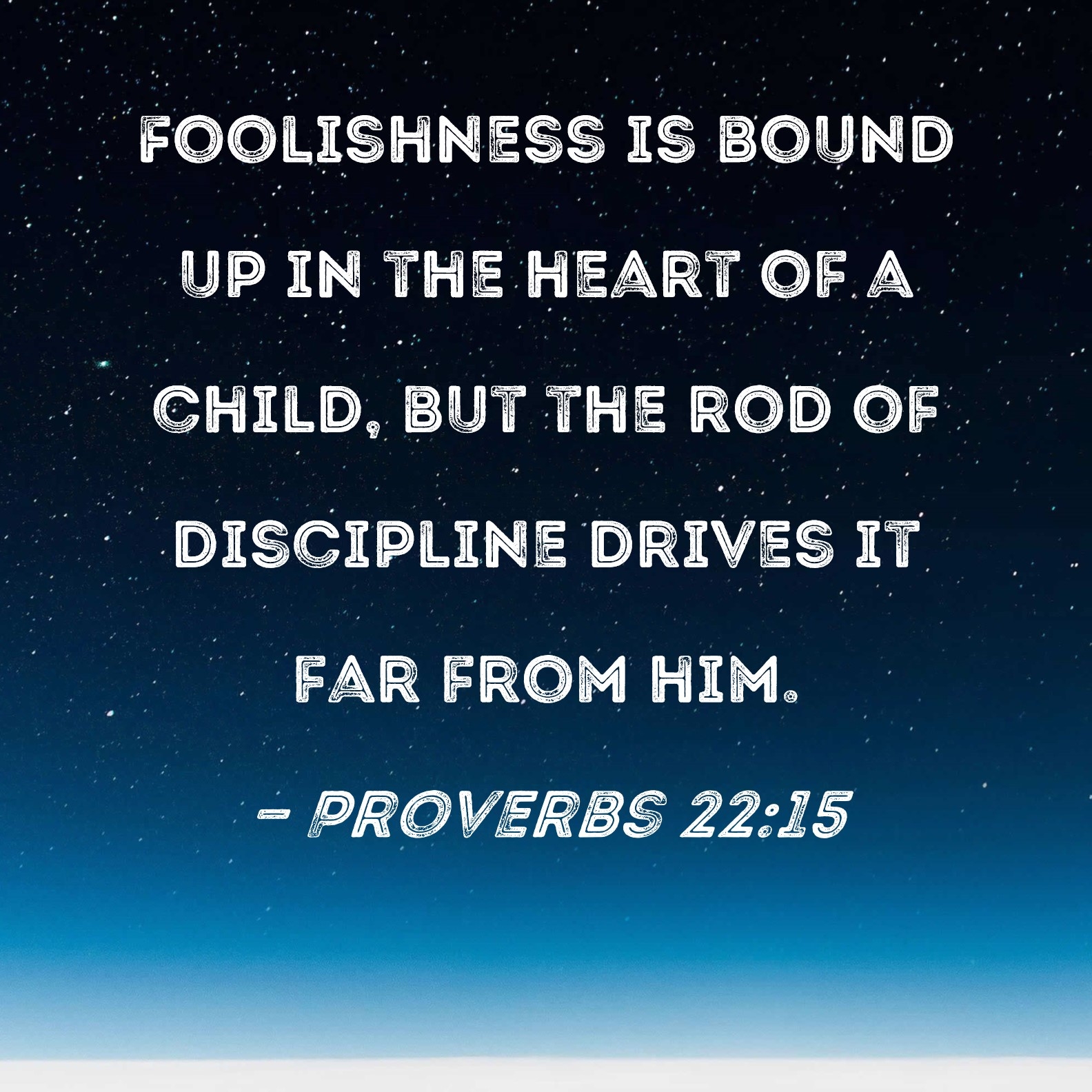 Proverbs 22 15 Foolishness Is Bound Up In The Heart Of A Child But The Rod Of Discipline Drives It Far From Him 