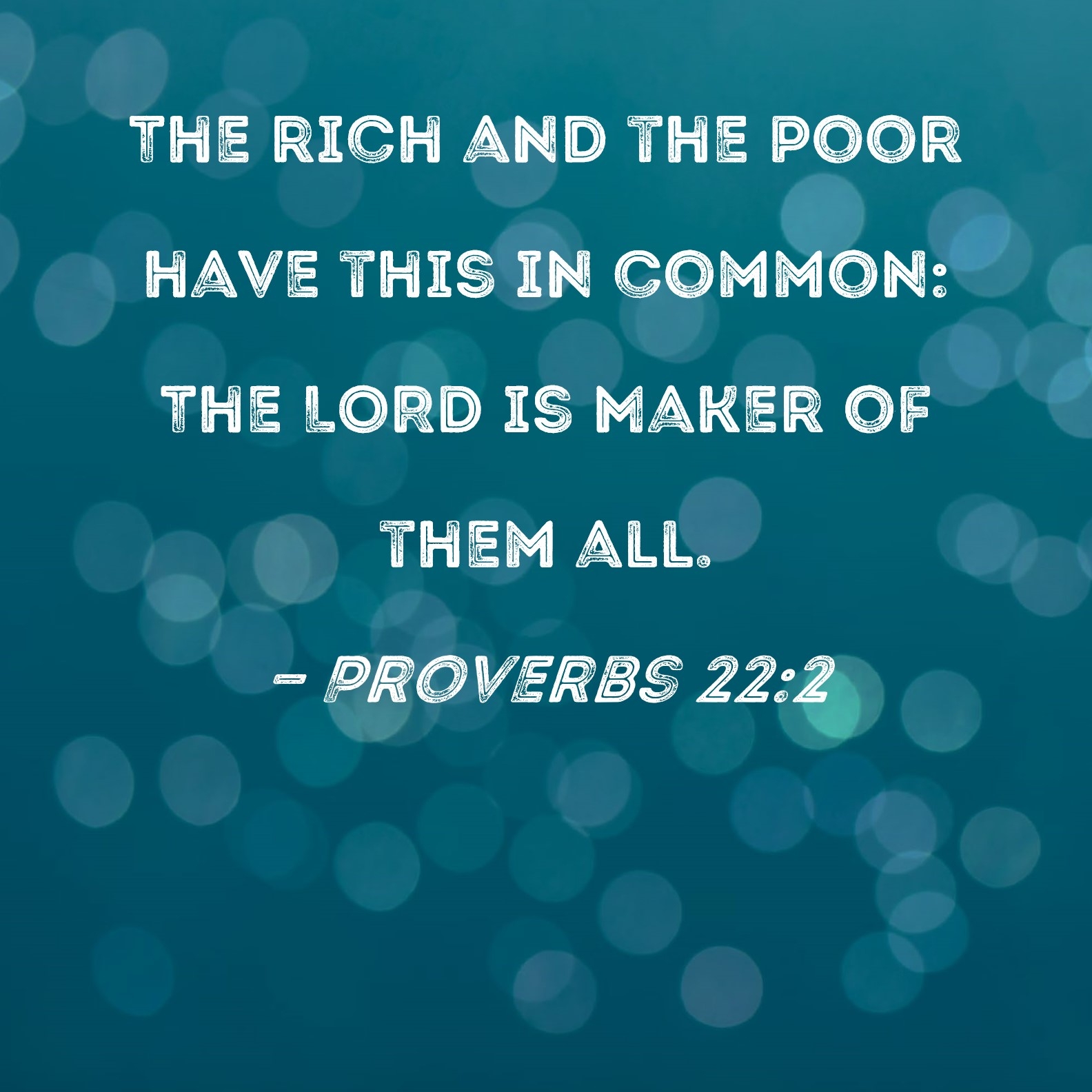Proverbs 22 2 The Rich And The Poor Have This In Common The LORD Is Maker Of Them All 