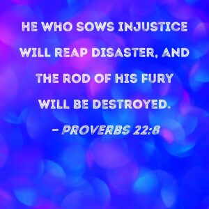 Proverbs 22 8 He Who Sows Injustice Will Reap Disaster And The Rod Of His Fury Will Be Destroyed