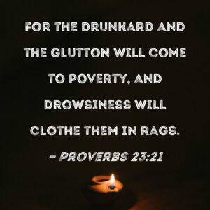 Proverbs 23 21 For The Drunkard And The Glutton Will Come To Poverty And Drowsiness Will Clothe Them In Rags