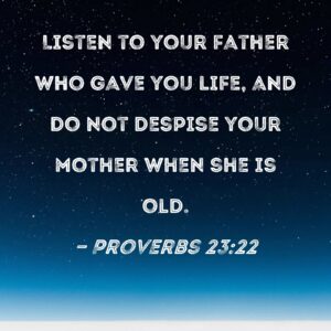 Proverbs 23 22 Listen To Your Father Who Gave You Life And Do Not Despise Your Mother When She Is Old