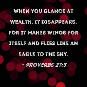 Proverbs 23 5 When You Glance At Wealth It Disappears For It Makes Wings For Itself And Flies Like An Eagle To The Sky
