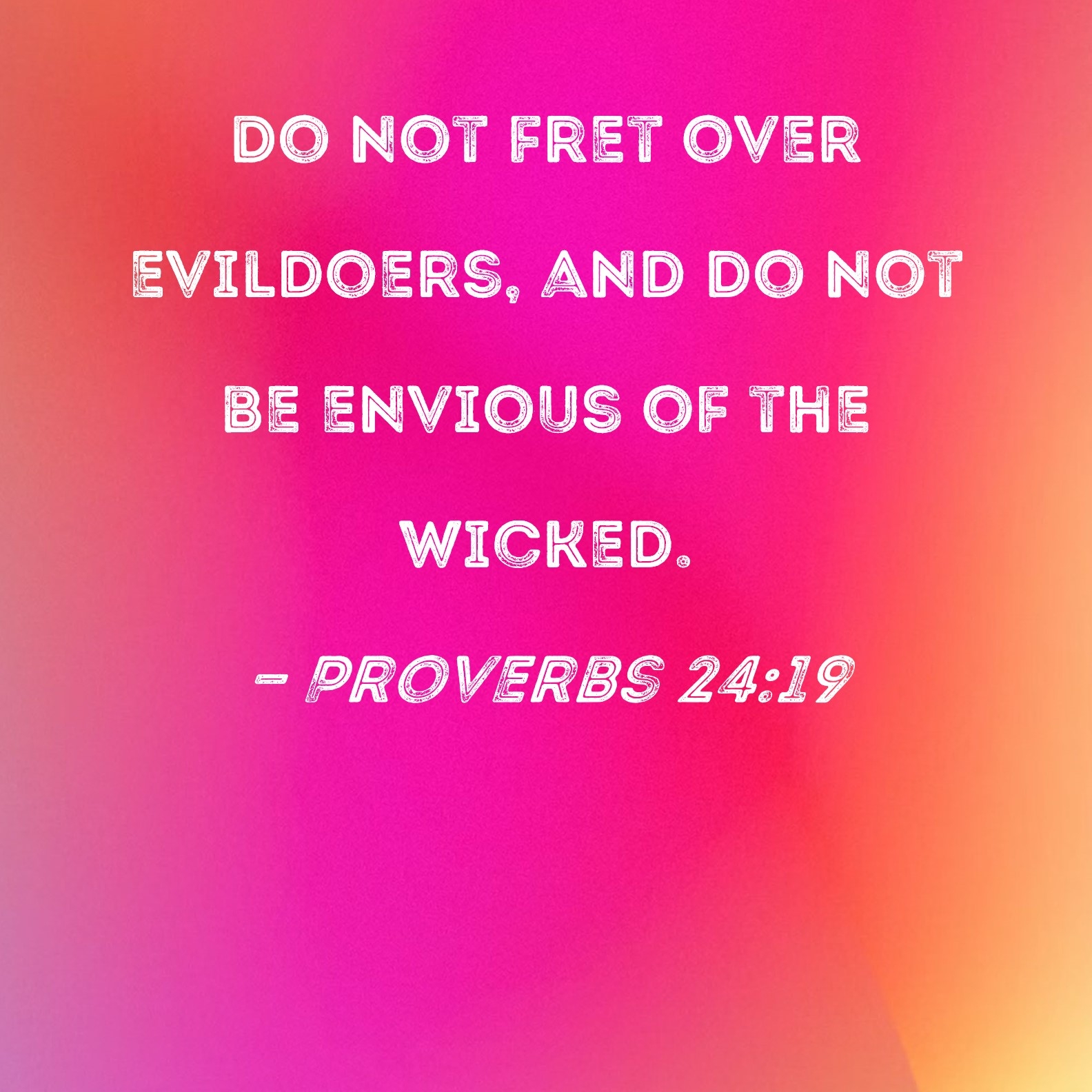 Proverbs 24 19 Do Not Fret Over Evildoers And Do Not Be Envious Of The Wicked 