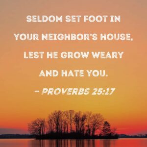 Proverbs 25 17 Seldom Set Foot In Your Neighbor s House Lest He Grow Weary And Hate You