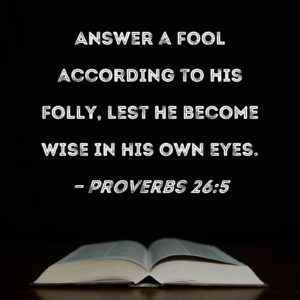 Proverbs 26 5 Answer A Fool According To His Folly Lest He Become Wise In His Own Eyes