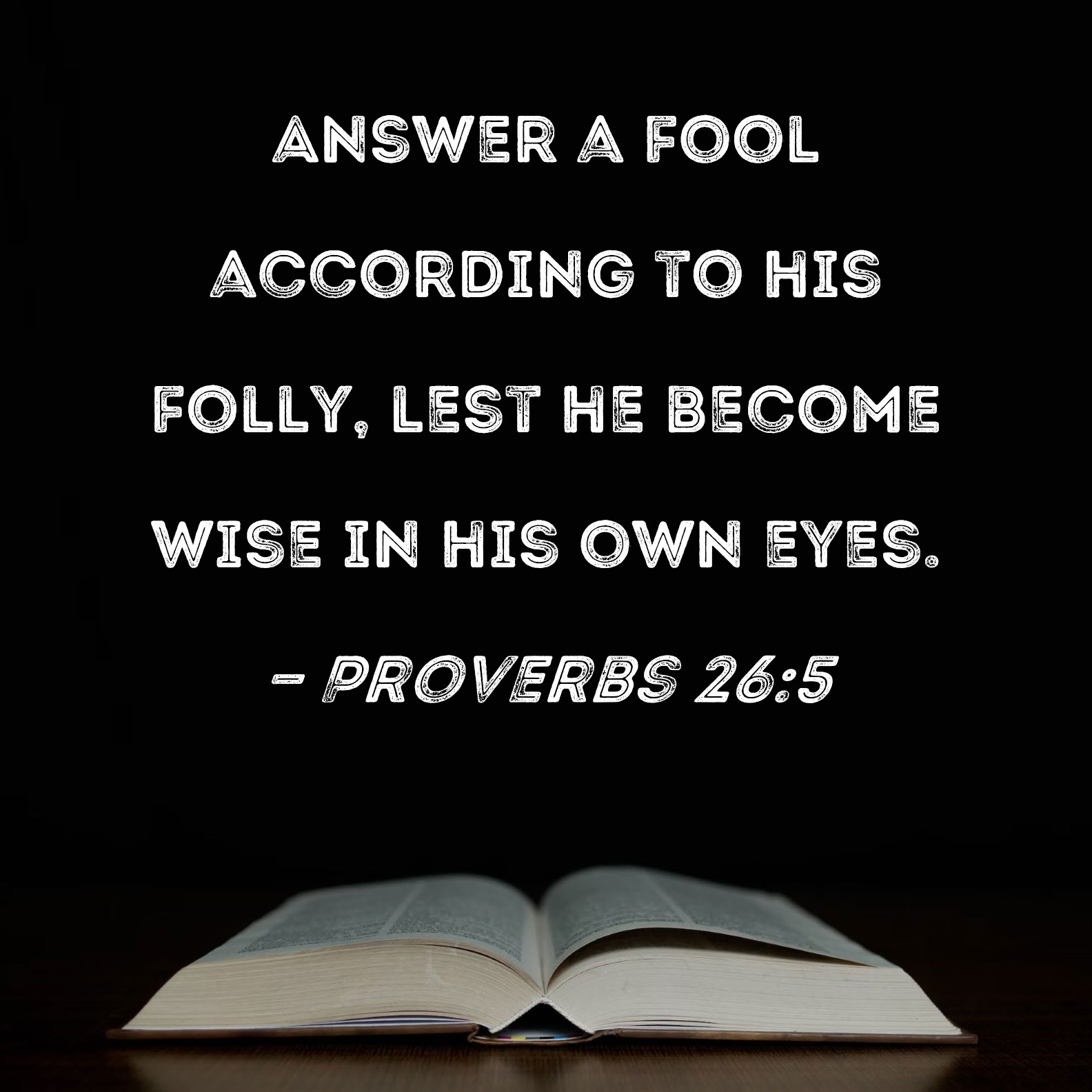 Proverbs 26 5 Answer A Fool According To His Folly Lest He Become Wise In His Own Eyes 