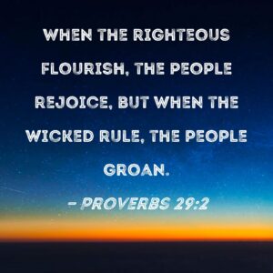 Proverbs 29 2 When The Righteous Flourish The People Rejoice But When The Wicked Rule The People Groan