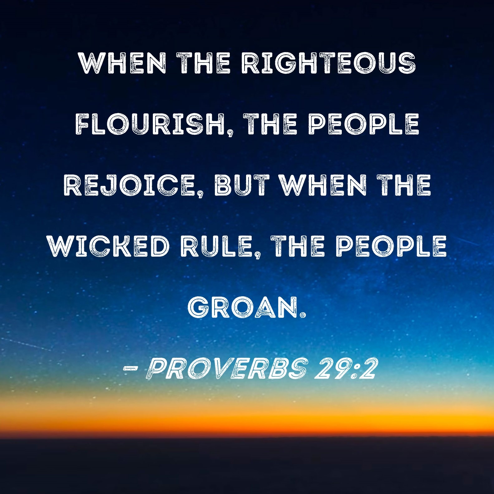 Proverbs 29 2 When The Righteous Flourish The People Rejoice But When The Wicked Rule The People Groan 