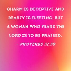 Proverbs 31 30 Charm Is Deceptive And Beauty Is Fleeting But A Woman Who Fears The LORD Is To Be Praised
