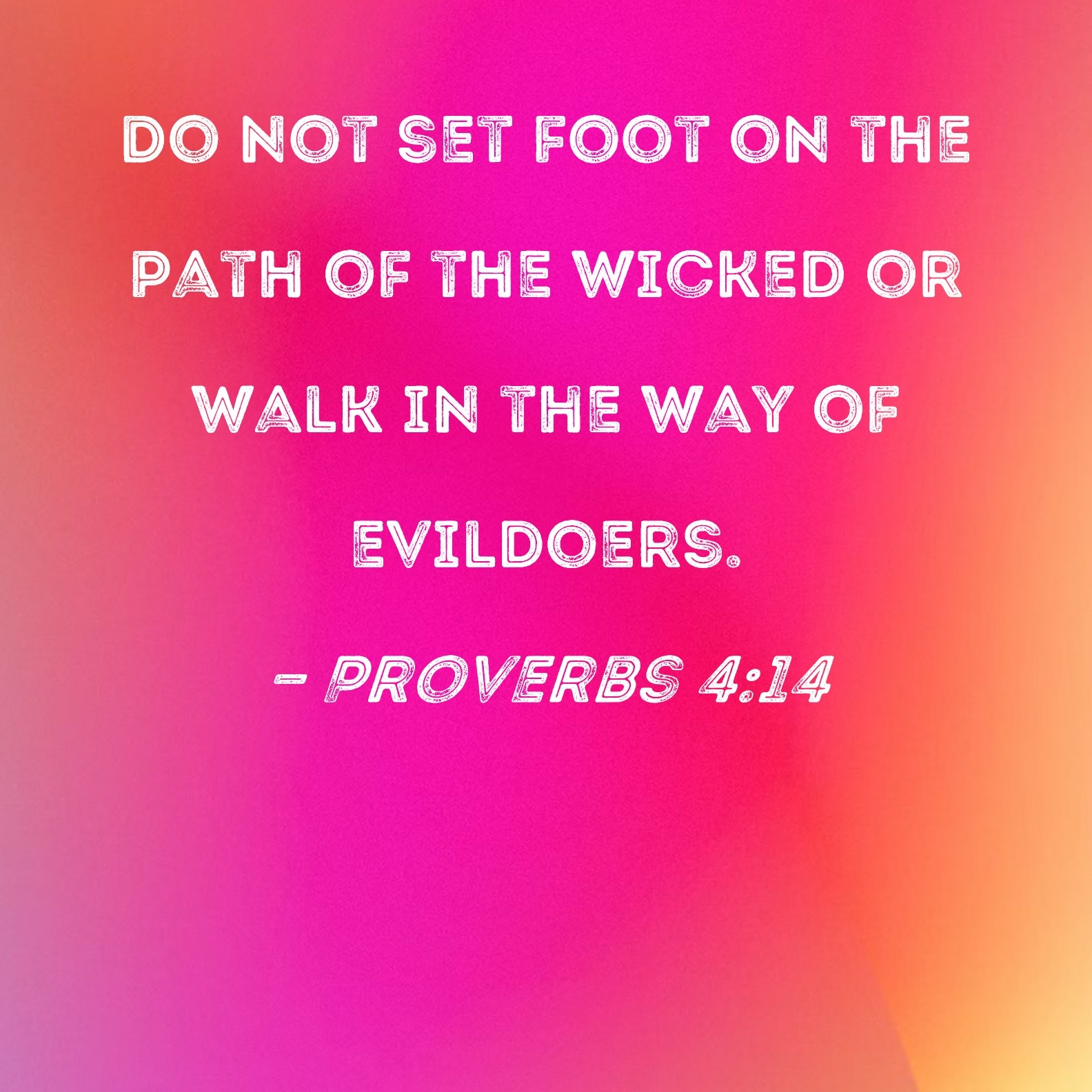 Proverbs 4 14 Do Not Set Foot On The Path Of The Wicked Or Walk In The Way Of Evildoers 
