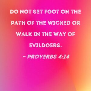 Proverbs 4 14 Do Not Set Foot On The Path Of The Wicked Or Walk In The Way Of Evildoers